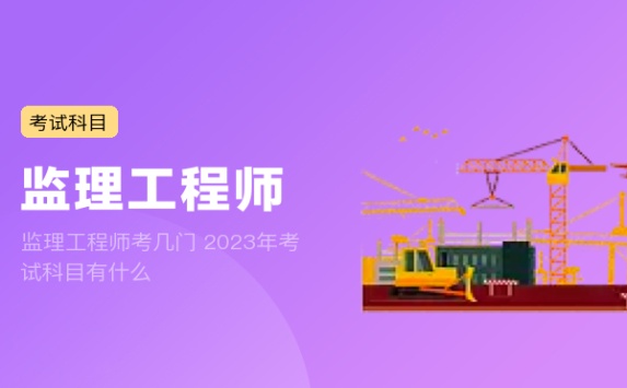 监理工程师考几门 2023年考试科目有什么