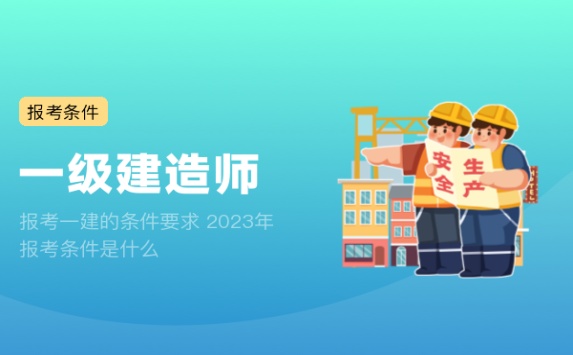 报考一建的条件要求 2023年报考条件是什么