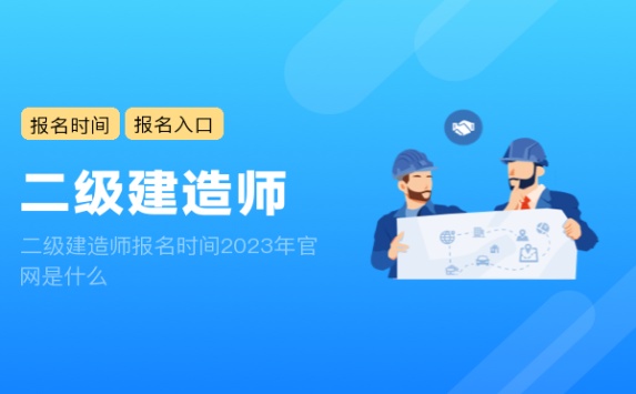 二级建造师报名时间2023年官网是什么