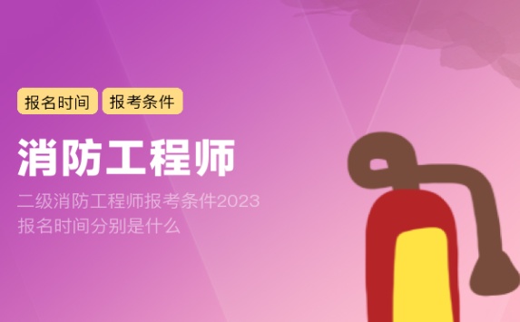 二级消防工程师报考条件2023报名时间分别是什么