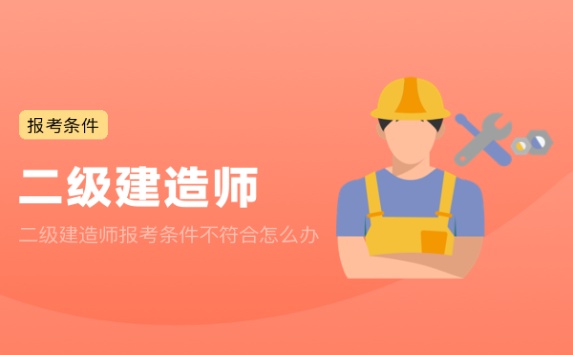 二级建造师报考条件不符合怎么办