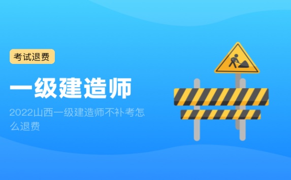 2022山西一级建造师不补考怎么退费