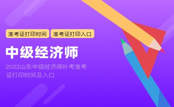 2022山东中级经济师补考准考证打印时间及入口