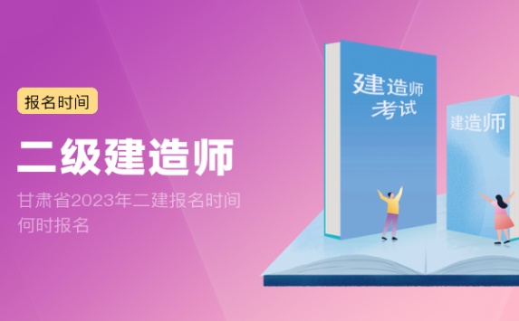 甘肃省2023年二建报名时间 何时报名