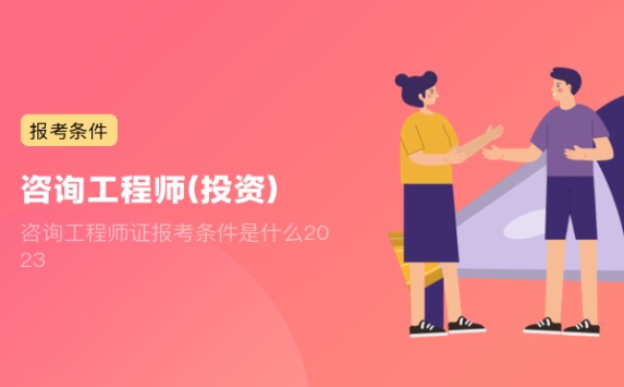 咨询工程师证报考条件是什么2023