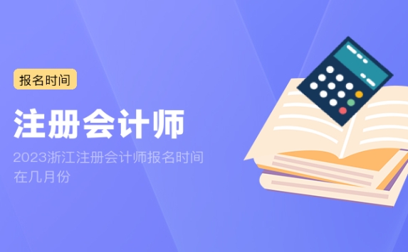 2023浙江注册会计师报名时间在几月份