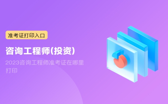 2023咨询工程师准考证在哪里打印