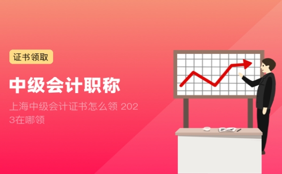 上海中级会计证书怎么领 2023在哪领